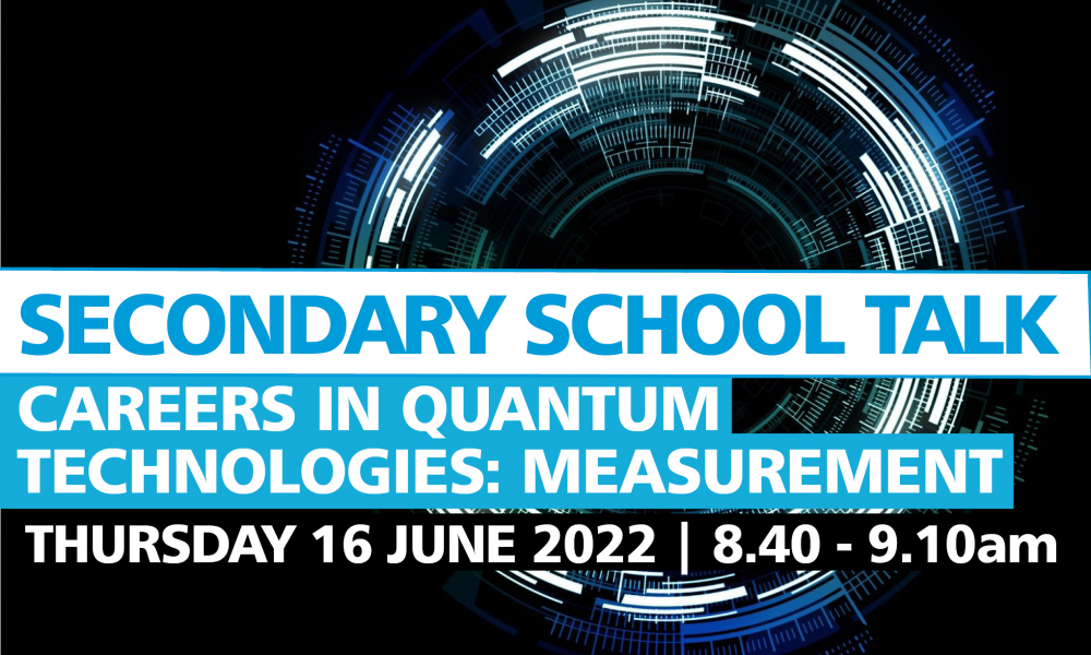 Secondary School Talk - Careers in Quantum Technologies: Measurement. Thursday 16 June 2022, 8:40 - 9:10am